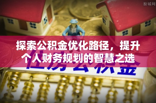 大通探索公积金优化路径，提升个人财务规划的智慧之选