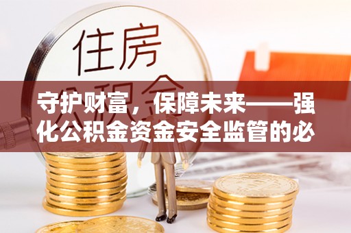 租房守护财富，保障未来——强化公积金资金安全监管的必要性