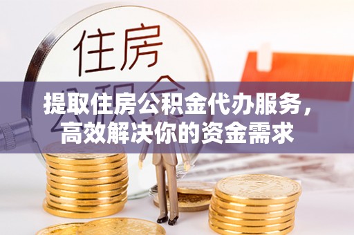 租房提取住房公积金代办服务，高效解决你的资金需求