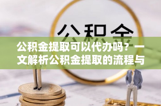 印台公积金提取可以代办吗？一文解析公积金提取的流程与注意事项