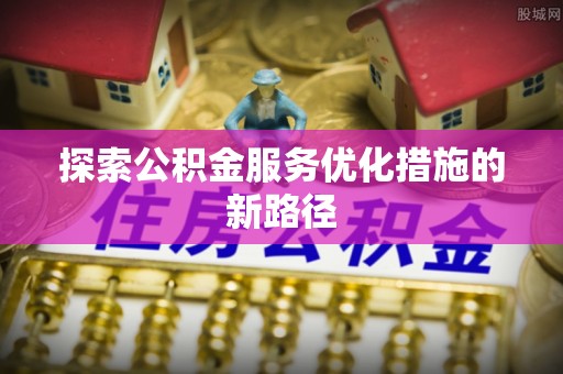 大通探索公积金服务优化措施的新路径