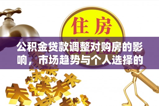 红岗公积金贷款调整对购房的影响，市场趋势与个人选择的深度解析