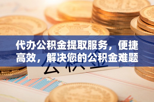 田中代办公积金提取服务，便捷高效，解决您的公积金难题