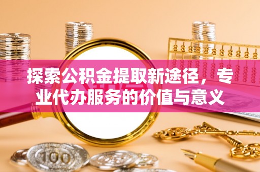 田中探索公积金提取新途径，专业代办服务的价值与意义
