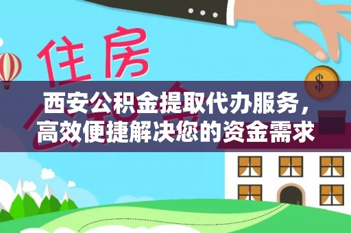 茶山西安公积金提取代办服务，高效便捷解决您的资金需求
