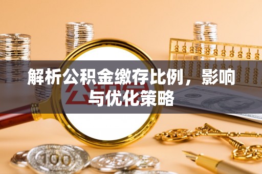 下城解析公积金缴存比例，影响与优化策略