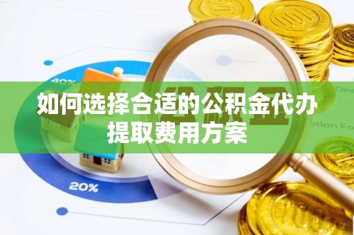 下城如何选择合适的公积金代办提取费用方案