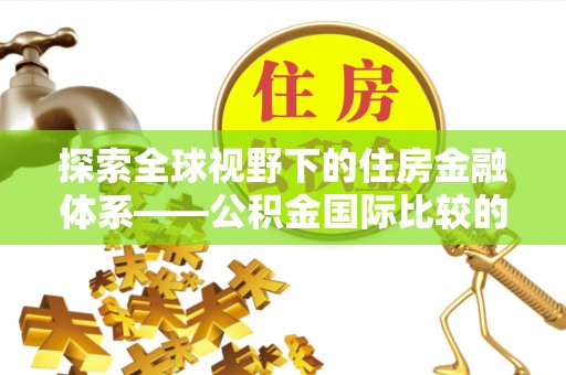 下城探索全球视野下的住房金融体系——公积金国际比较的深度解析