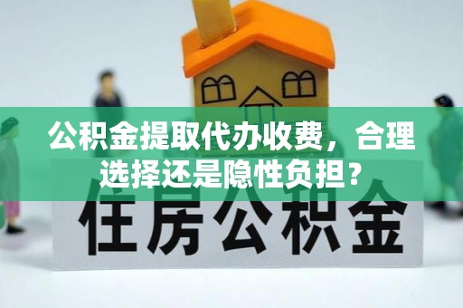 下城公积金提取代办收费，合理选择还是隐性负担？
