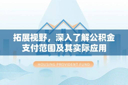 织金拓展视野，深入了解公积金支付范围及其实际应用