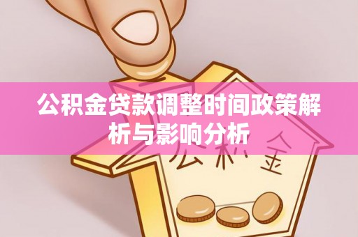 阿拉善盟公积金贷款调整时间政策解析与影响分析