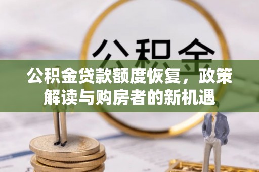 阿拉善盟公积金贷款额度恢复，政策解读与购房者的新机遇