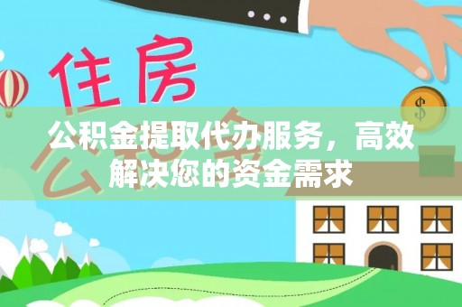 阿拉善盟公积金提取代办服务，高效解决您的资金需求