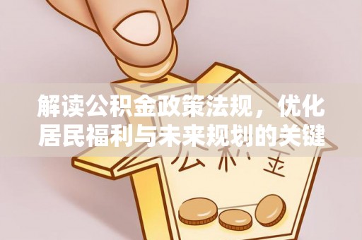 溪湖解读公积金政策法规，优化居民福利与未来规划的关键