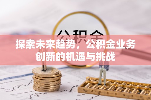 措勤探索未来趋势，公积金业务创新的机遇与挑战