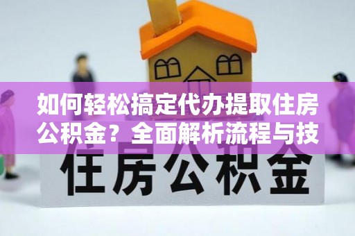 江永如何轻松搞定代办提取住房公积金？全面解析流程与技巧