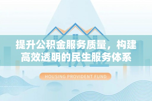 江永提升公积金服务质量，构建高效透明的民生服务体系