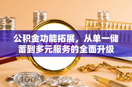 三湾公积金功能拓展，从单一储蓄到多元服务的全面升级