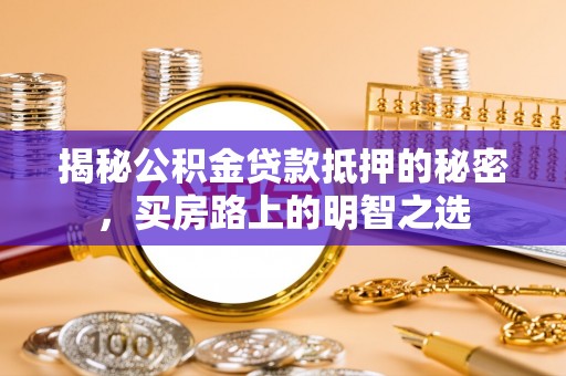 临沂揭秘公积金贷款抵押的秘密，买房路上的明智之选