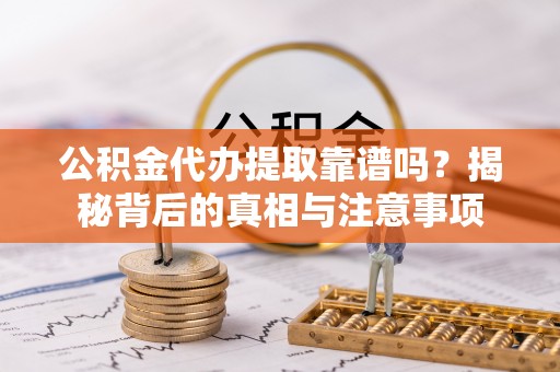 临沂公积金代办提取靠谱吗？揭秘背后的真相与注意事项