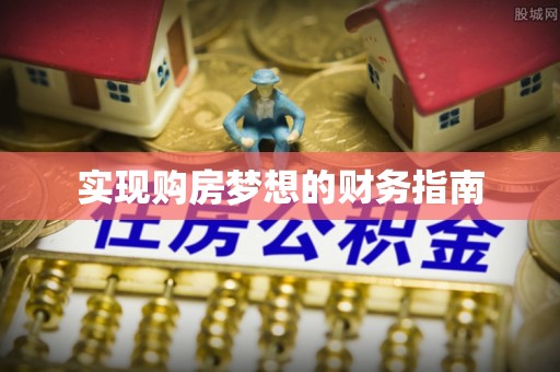 巴音郭楞蒙古实现购房梦想的财务指南