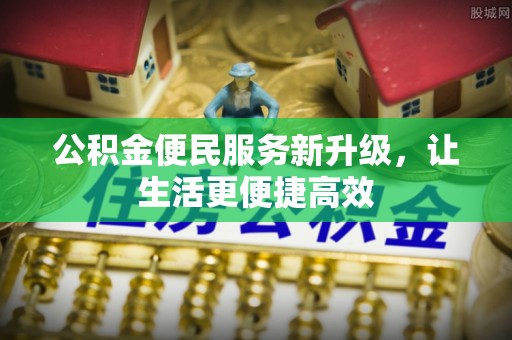 新密公积金便民服务新升级，让生活更便捷高效