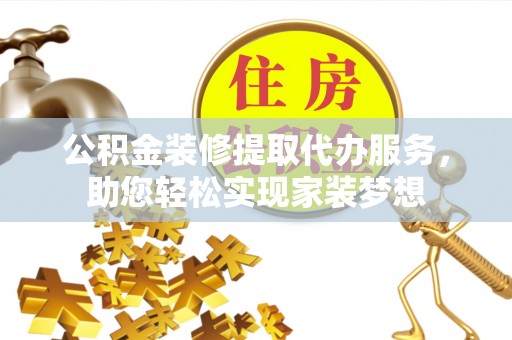新密公积金装修提取代办服务，助您轻松实现家装梦想