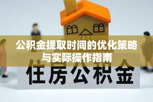 新密公积金提取时间的优化策略与实际操作指南