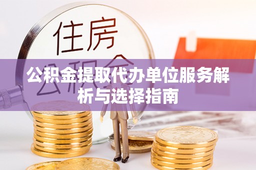 大邑公积金提取代办单位服务解析与选择指南