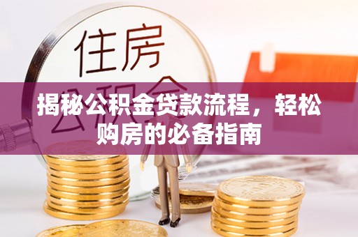 大邑揭秘公积金贷款流程，轻松购房的必备指南