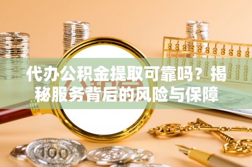 鹰手营子矿区代办公积金提取可靠吗？揭秘服务背后的风险与保障