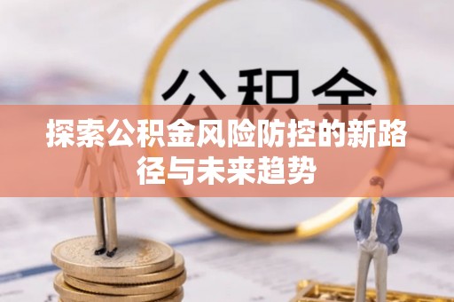 鹰手营子矿区探索公积金风险防控的新路径与未来趋势