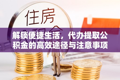 泗水解锁便捷生活，代办提取公积金的高效途径与注意事项
