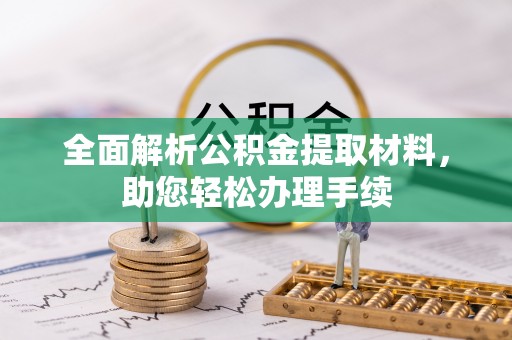 政策全面解析公积金提取材料，助您轻松办理手续