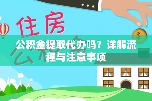 政策公积金提取代办吗？详解流程与注意事项