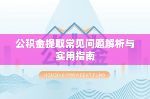 南化公积金提取常见问题解析与实用指南