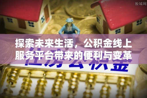 雾峰探索未来生活，公积金线上服务平台带来的便利与变革