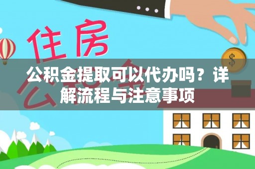 文峰公积金提取可以代办吗？详解流程与注意事项