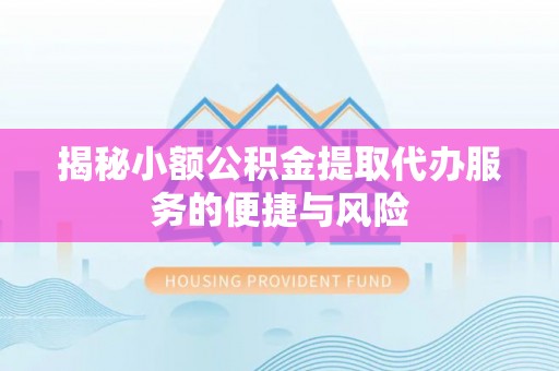 广水揭秘小额公积金提取代办服务的便捷与风险