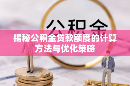房产揭秘公积金贷款额度的计算方法与优化策略