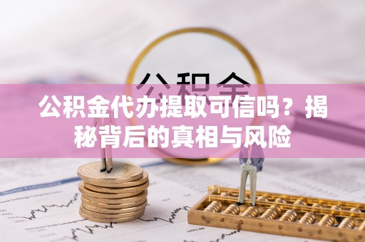 庄河公积金代办提取可信吗？揭秘背后的真相与风险
