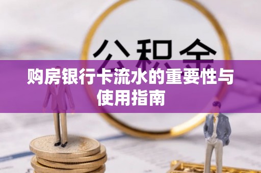 南安购房银行卡流水的重要性与使用指南
