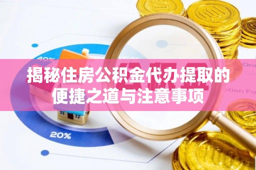 汤旺河揭秘住房公积金代办提取的便捷之道与注意事项