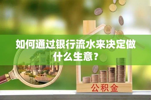 南安如何通过银行流水来决定做什么生意？