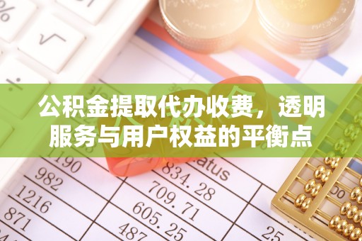 汤旺河公积金提取代办收费，透明服务与用户权益的平衡点