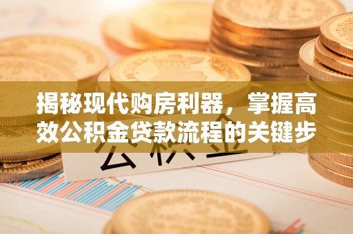 汤旺河揭秘现代购房利器，掌握高效公积金贷款流程的关键步骤