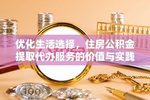 鹿泉优化生活选择，住房公积金提取代办服务的价值与实践