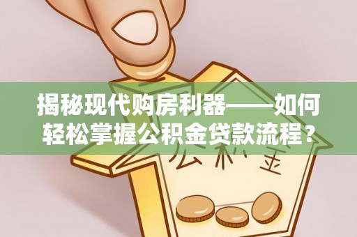 左营揭秘现代购房利器——如何轻松掌握公积金贷款流程？