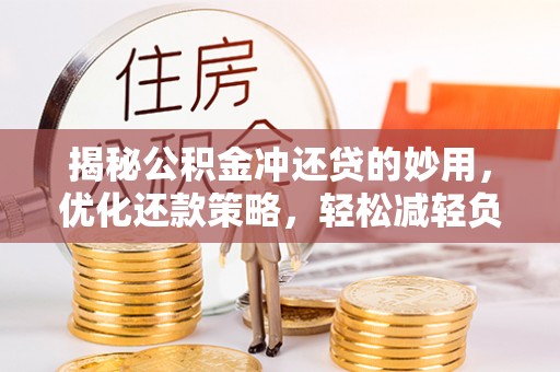 丽水揭秘公积金冲还贷的妙用，优化还款策略，轻松减轻负担