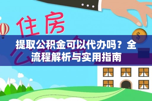 巫溪提取公积金可以代办吗？全流程解析与实用指南